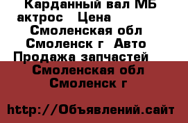 Карданный вал МБ-актрос › Цена ­ 10 000 - Смоленская обл., Смоленск г. Авто » Продажа запчастей   . Смоленская обл.,Смоленск г.